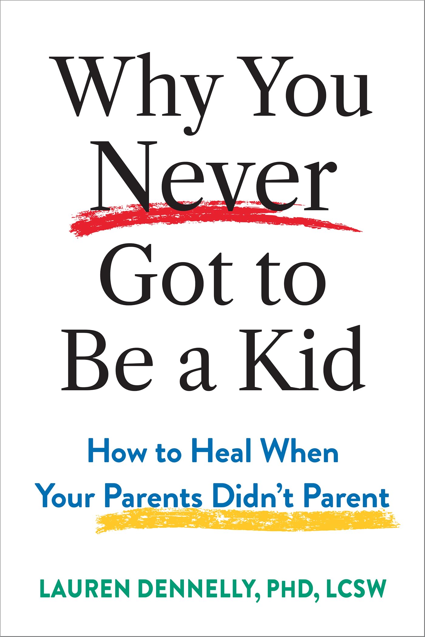 Why You Never Got to Be a Kid: How to Heal When Your Parents Didn't Parent
