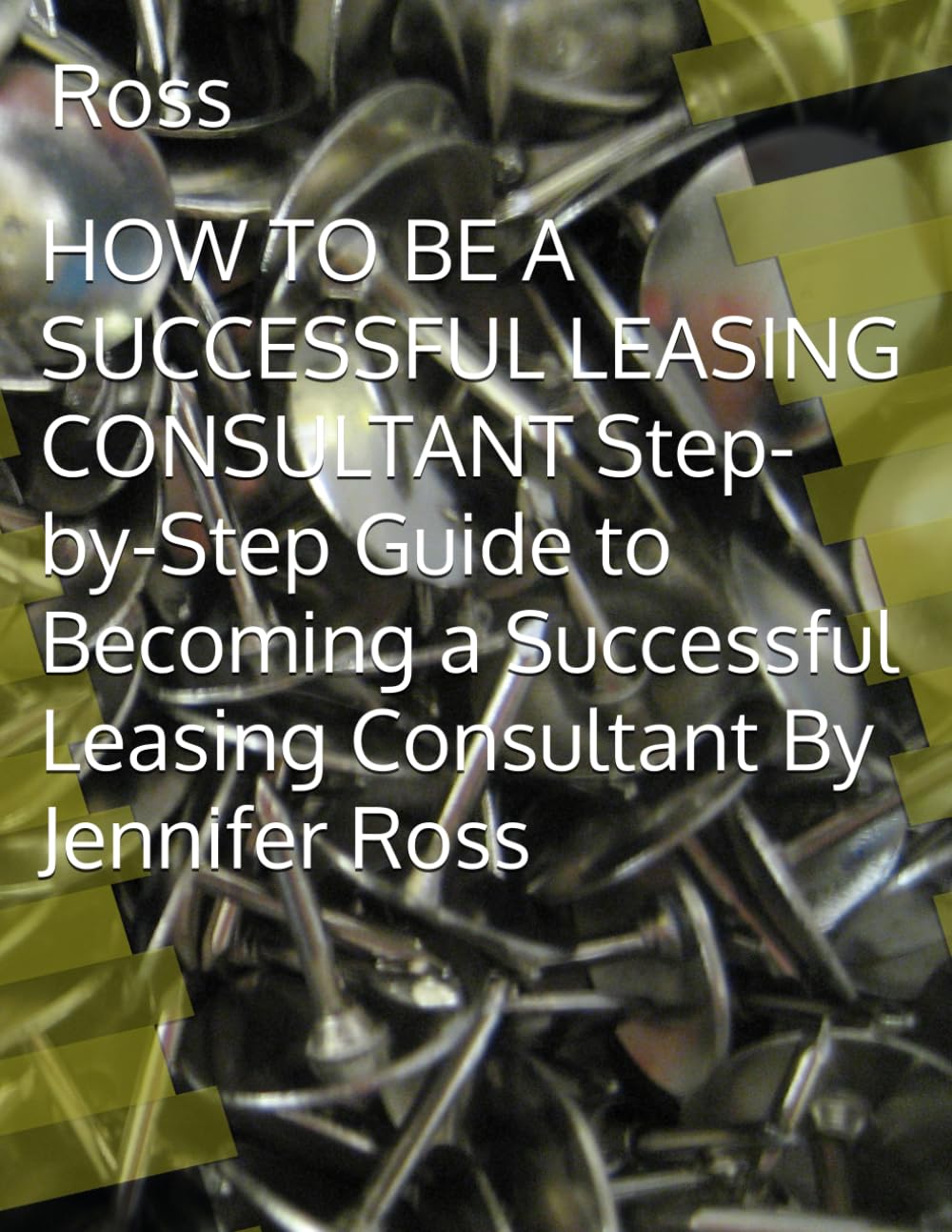 HOW TO BE A SUCCESSFUL LEASING CONSULTANT Step-by-Step Guide to Becoming a Successful Leasing Consultant By Jennifer Ross