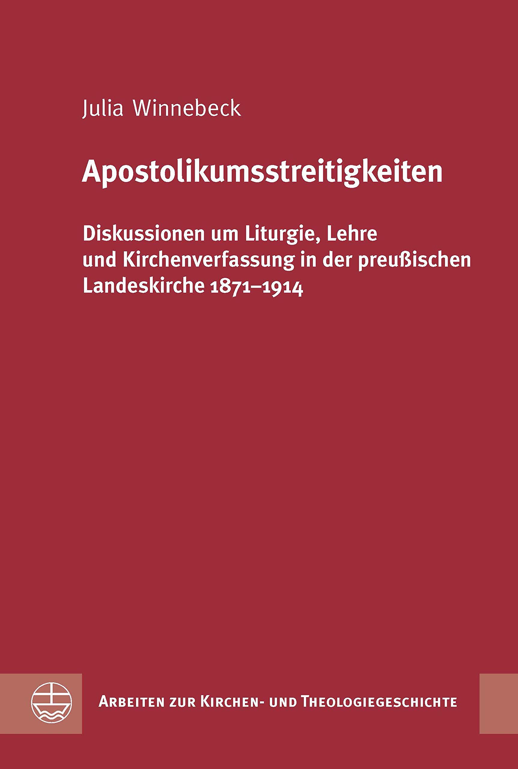 Apostolikumsstreitigkeiten: Diskussionen um Liturgie, Lehre und Kirchenverfassung in der preußischen Landeskirche 1871–1914 (Arbeiten zur Kirchen- und Theologiegeschichte (AKThG) 44)