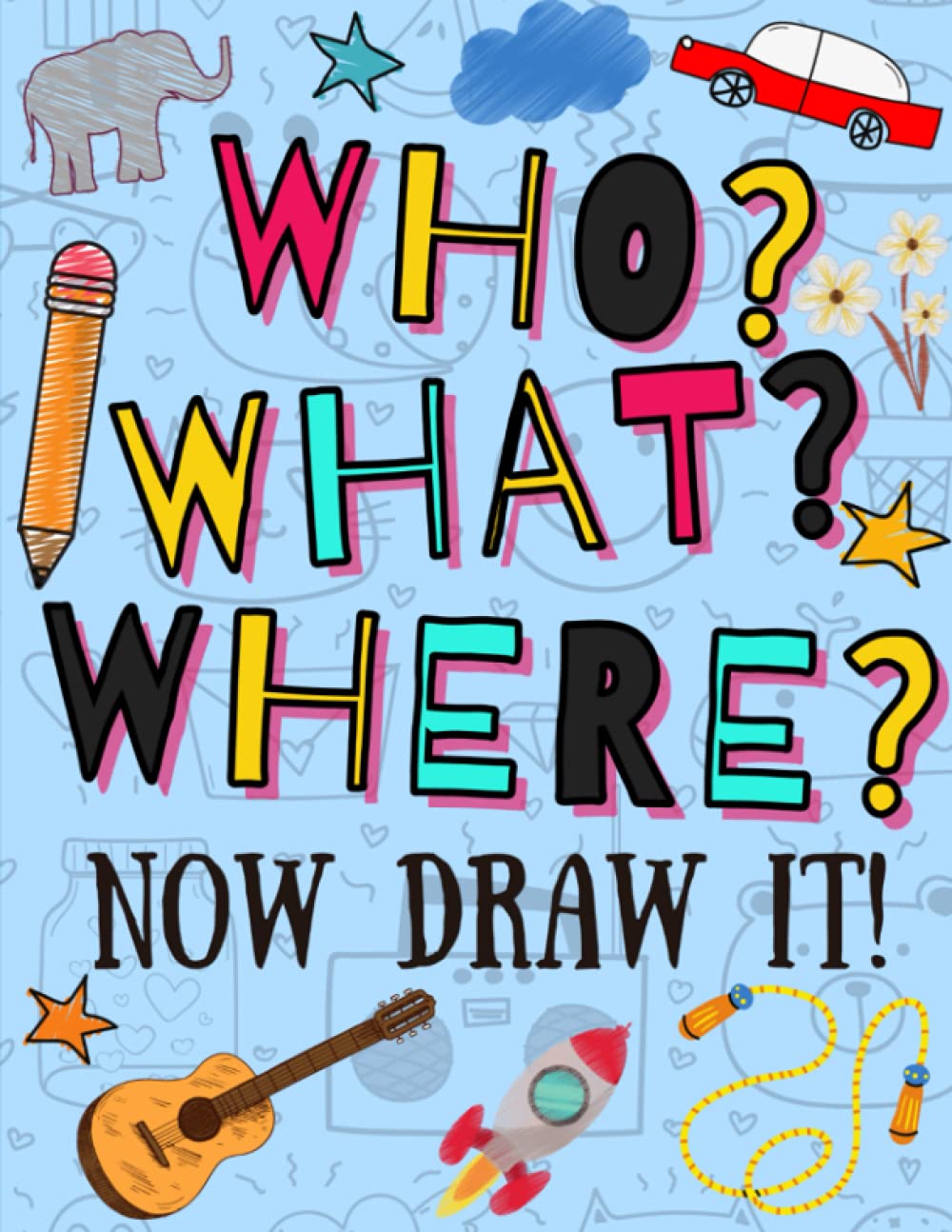 Who? What? Where? Now Draw it! Fun Sketchbook For Kids: Super Silly and Hilarious Daily Drawing Prompts For Kids. Sketch Pad for Drawing THOUSANDS of Unique Ideas! Drawing Games for Families