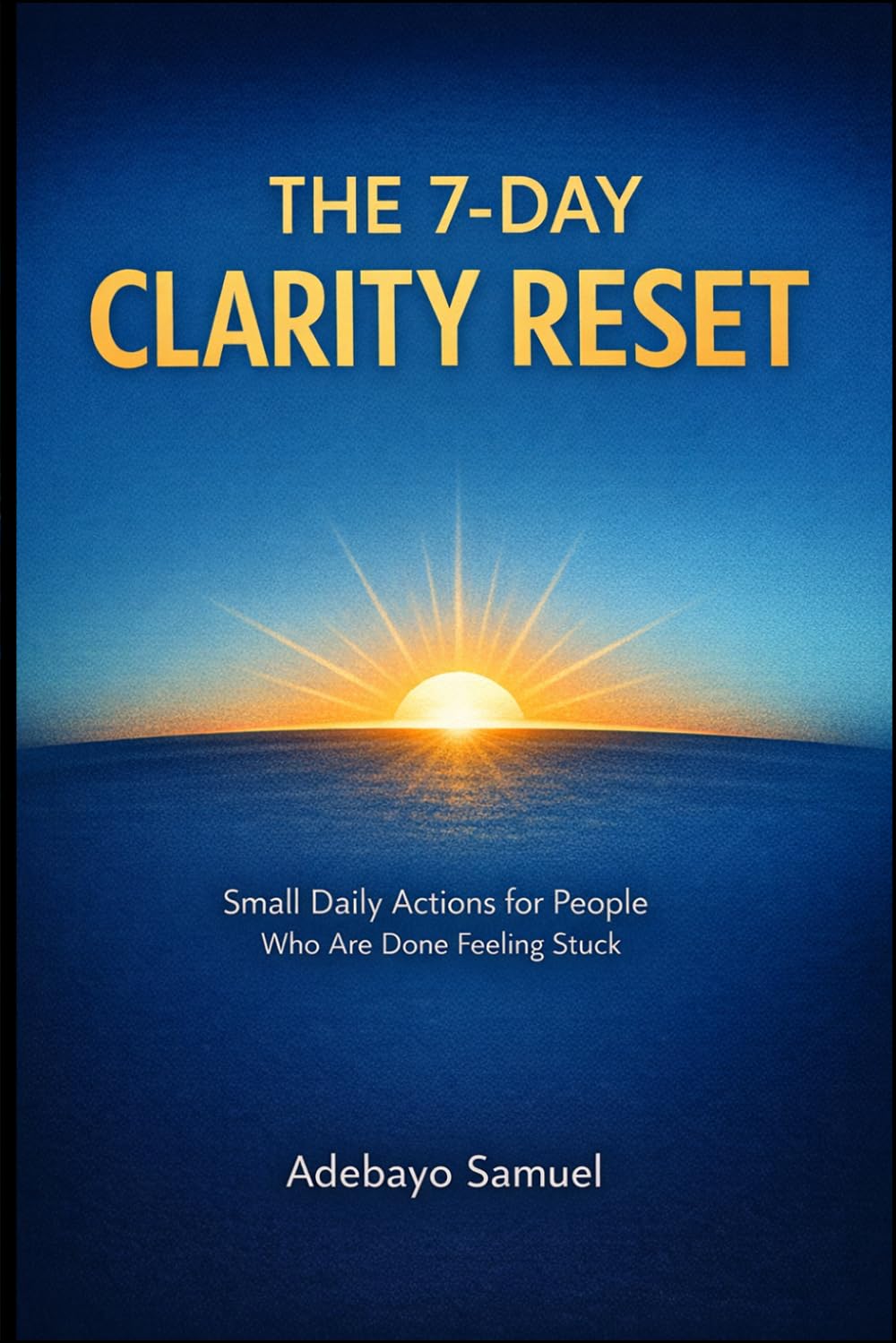 THE 7-DAY CLARITY RESET: Small Daily Actions to Break Procrastination, Build Focus, and Stop Feeling Stuck
