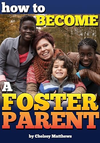 How to Become a Foster Parent: A Complete Guide to the Process of Becoming a Foster Parent and Raising a Foster Child