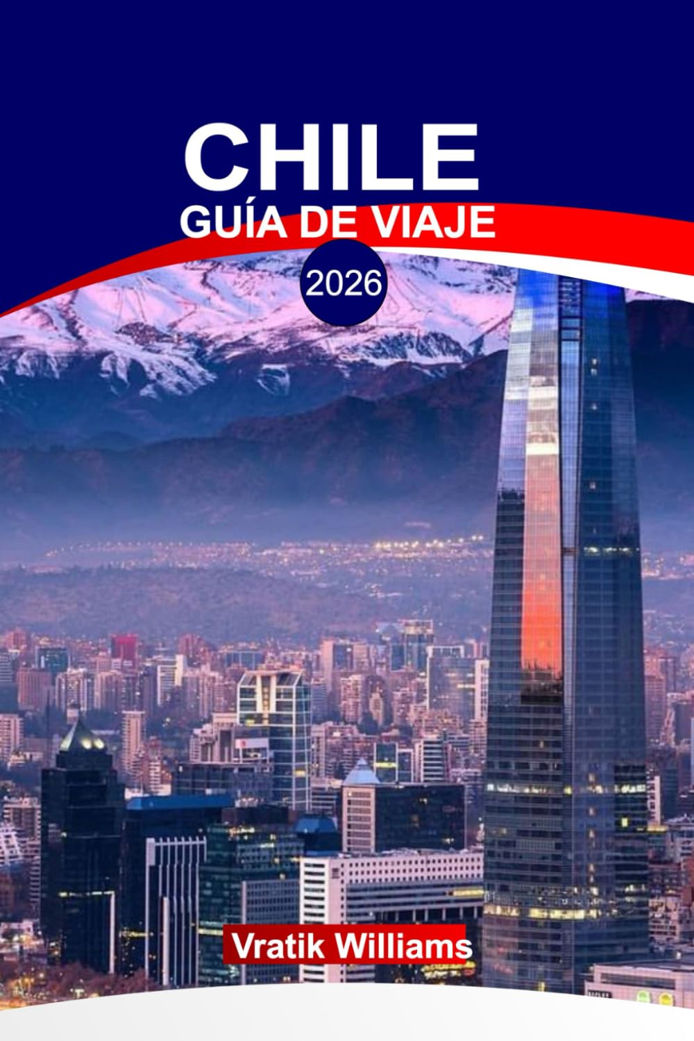 CHILE GUÍA DE VIAJE 2026: "Explora Chile 2026: Itinerarios de vacaciones, aventura, comida, cultura y gemas ocultas"