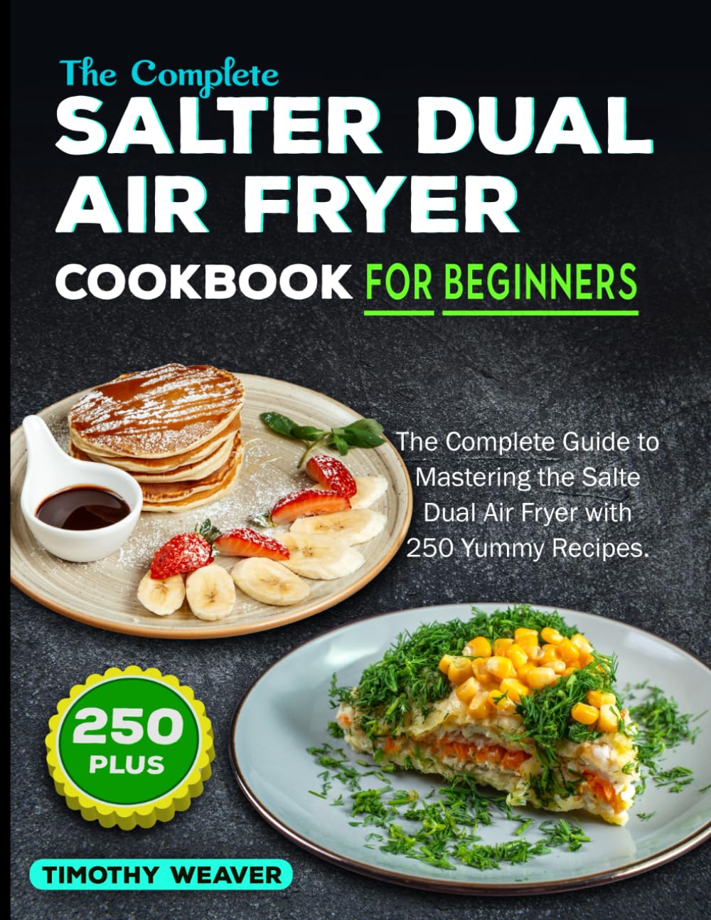 The Complete Salter Dual Air Fryer Cookbook For Beginners: The Complete Guide to Mastering the Salter Dual Air Fryer with 250 Yummy Recipes
