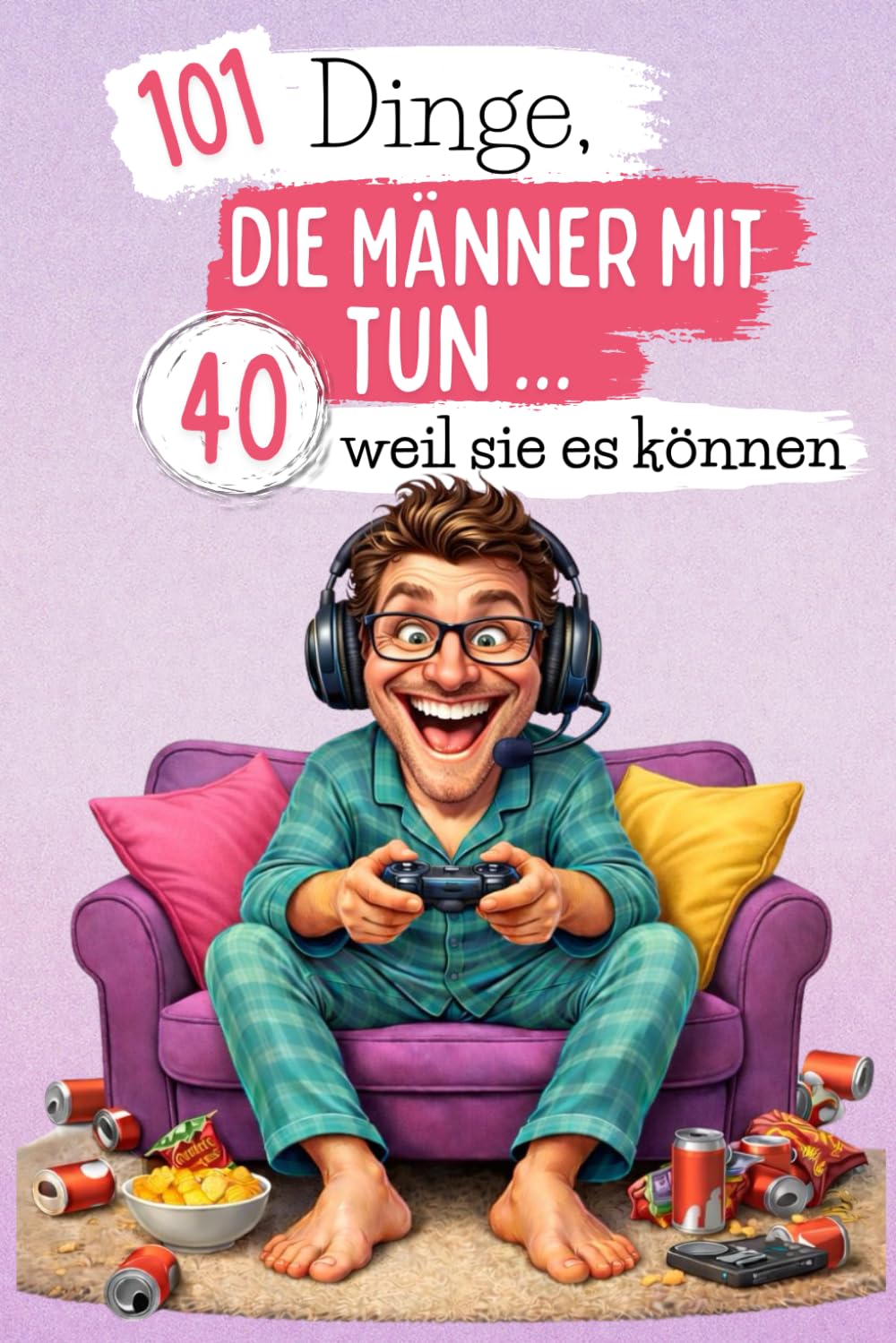 101 Dinge, die Männer mit 40 tun … weil sie es können: Ein lustiges und verrücktes Buch – perfekt, um den 40. Geburtstag mit Selbstironie und guter Laune zu feiern. Lachkrämpfe garantiert!