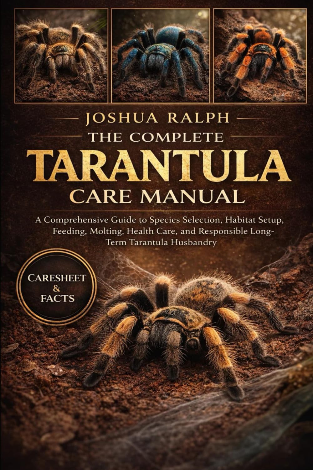 THE COMPLETE TARANTULA CARE MANUAL: A Comprehensive Guide to Species Selection, Habitat Setup, Feeding, Molting, Health Care, and Responsible Long-Term Tarantula Husbandry