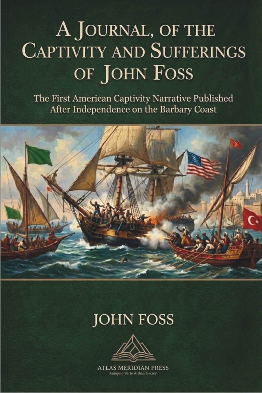 Journal, of the Captivity and Sufferings of John Foss; Several Years A Prisoner at Algiers: The First American Captivity Narrative Published after ... Barbary, Algiers; Tunis; Morroco, Tripoli