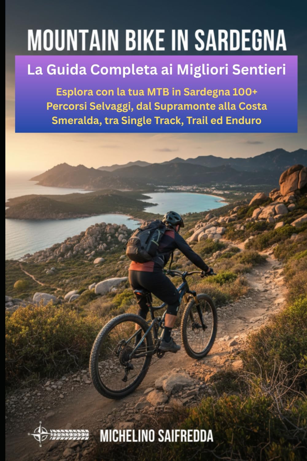 Mountain Bike in Sardegna: La Guida Completa ai Migliori Sentieri: Esplora con la tua MTB in Sardegna 100+ Percorsi Selvaggi, dal Supramonte alla Costa Smeralda, tra Single Track, Trail ed Enduro