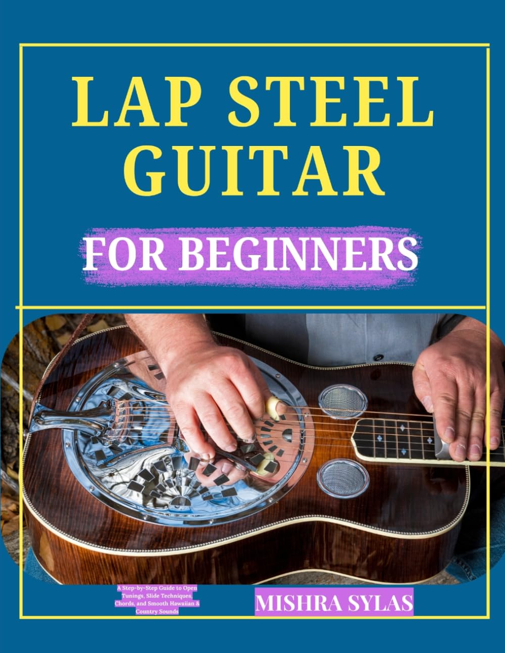 LAP STEEL GUITAR FOR BEGINNERS: A Step-by-Step Guide to Open Tunings, Slide Techniques, Chords, and Smooth Hawaiian & Country Sounds