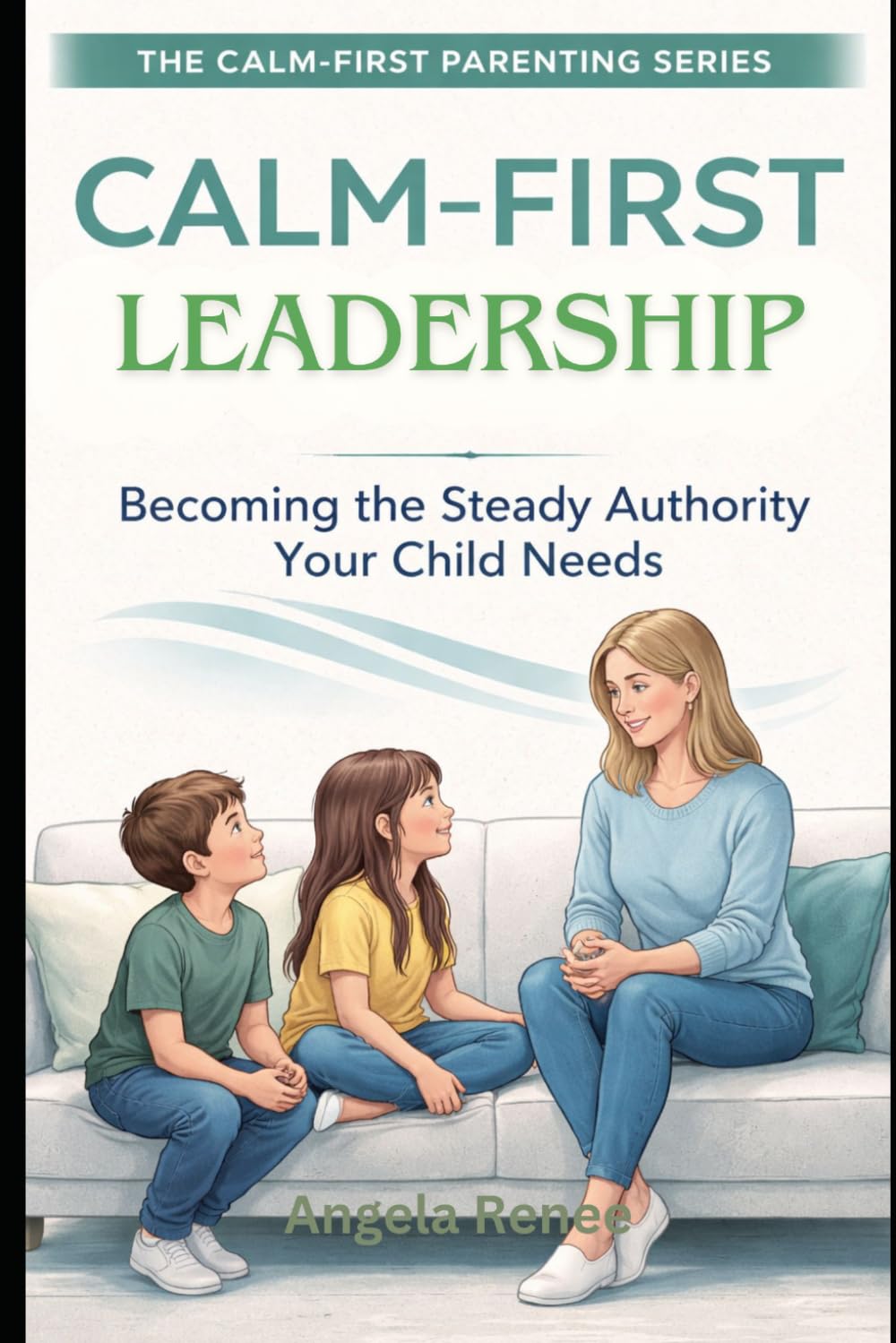 Calm-First Leadership: Becoming the Steady Authority Your Child Need: 3 (Calm-First Parenting Series)