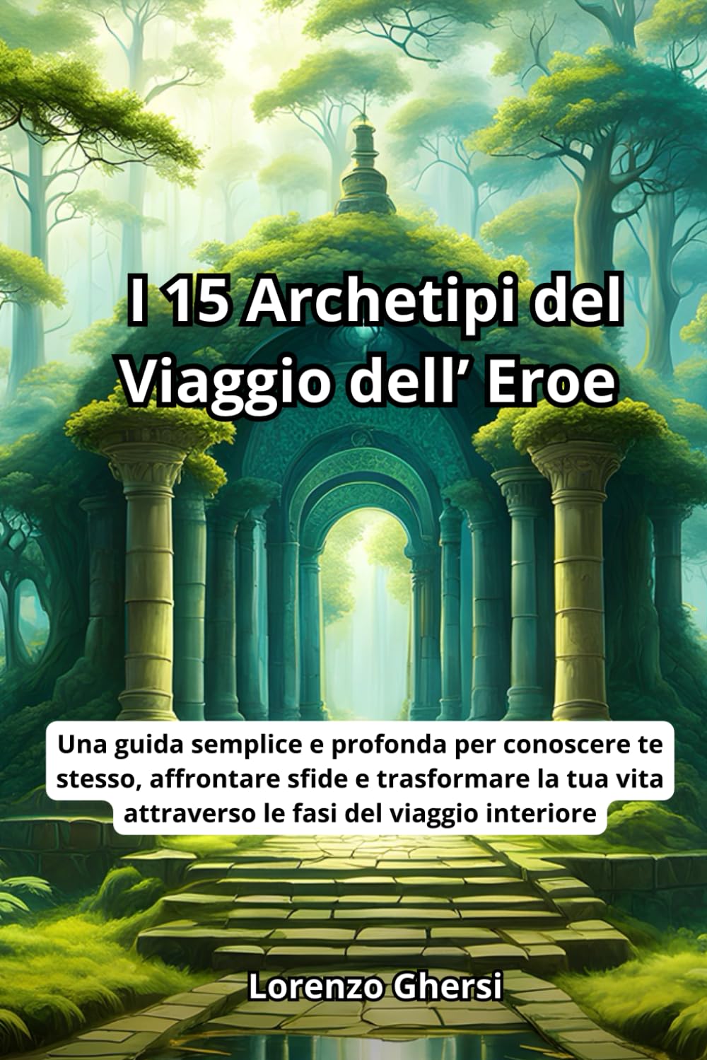 I 15 Archetipi del viaggio dell'eroe: Una guida semplice e profonda per conoscere te stesso, affrontare sfide e trasformare la tua vita attraverso le fasi del viaggio interiore