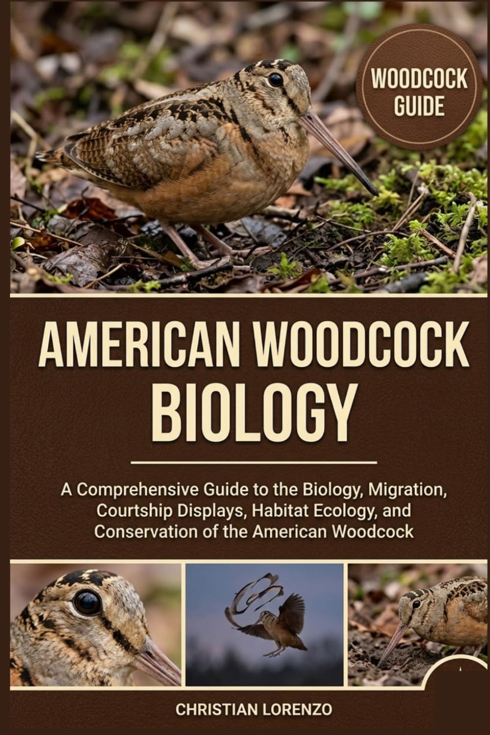 AMERICAN WOODCOCK BIOLOGY: A Comprehensive Guide to the Biology, Migration, Courtship Displays, Habitat Ecology, and Conservation of the American Woodcock