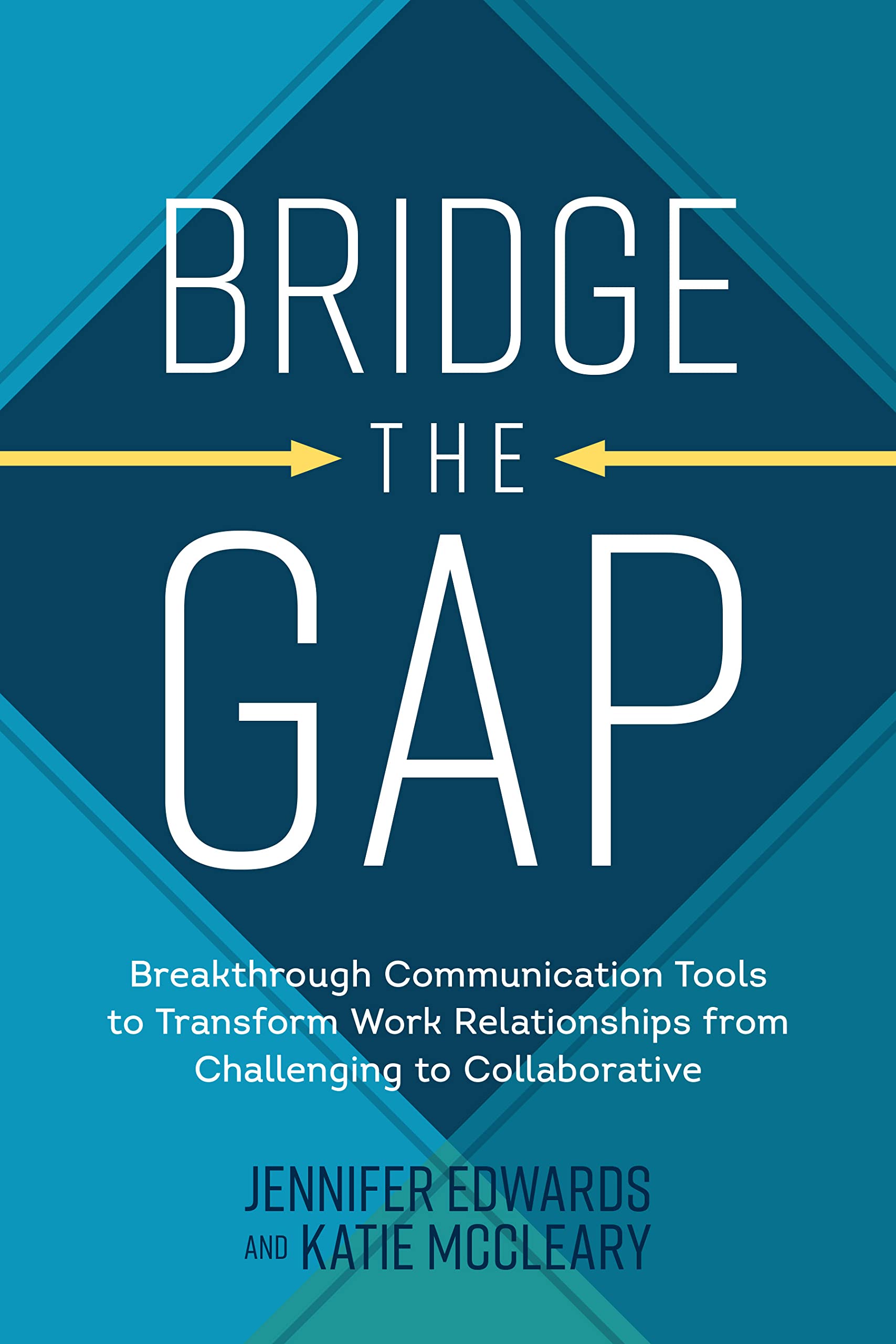 Bridge the Gap: Breakthrough Communication Tools to Transform Work Relationships From Challenging to Collaborative