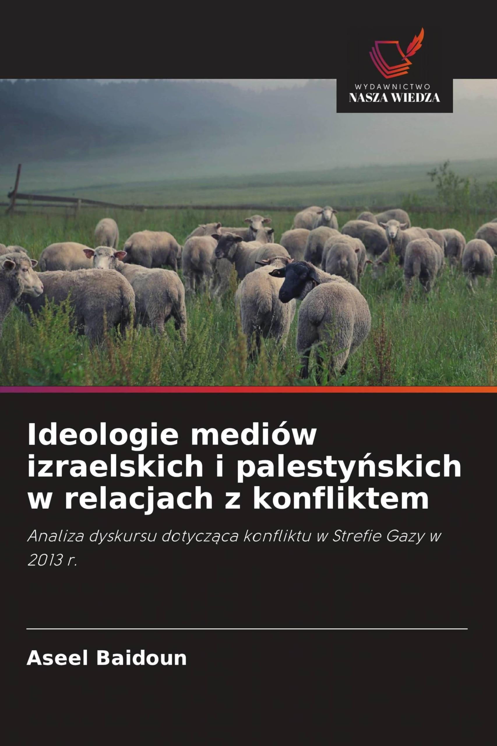 Ideologie mediów izraelskich i palesty¿skich w relacjach z konfliktem: Analiza dyskursu dotycz¿ca konfliktu w Strefie Gazy w 2013 r.