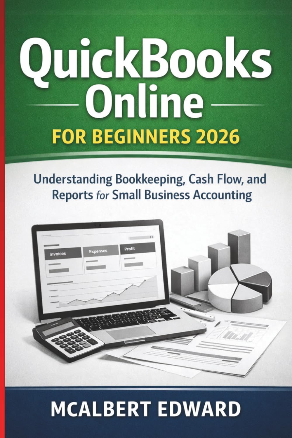 QUICKBOOKS ONLINE FOR BEGINNERS 2026: Understanding Bookkeeping, Cash Flow, and Reports for Small Business Accounting