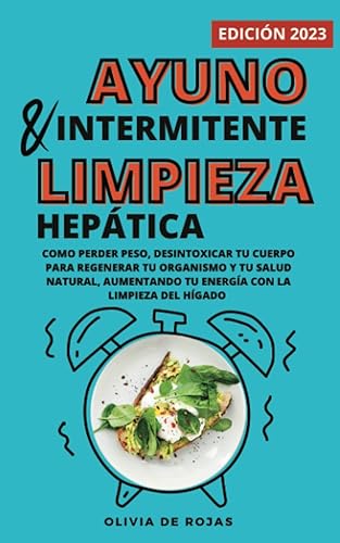 Ayuno intermitente y Limpieza hepática: Como perder peso, desintoxicar tu cuerpo para regenerar tu organismo y tu salud natural, aumentando tu energía con la limpieza del hígado