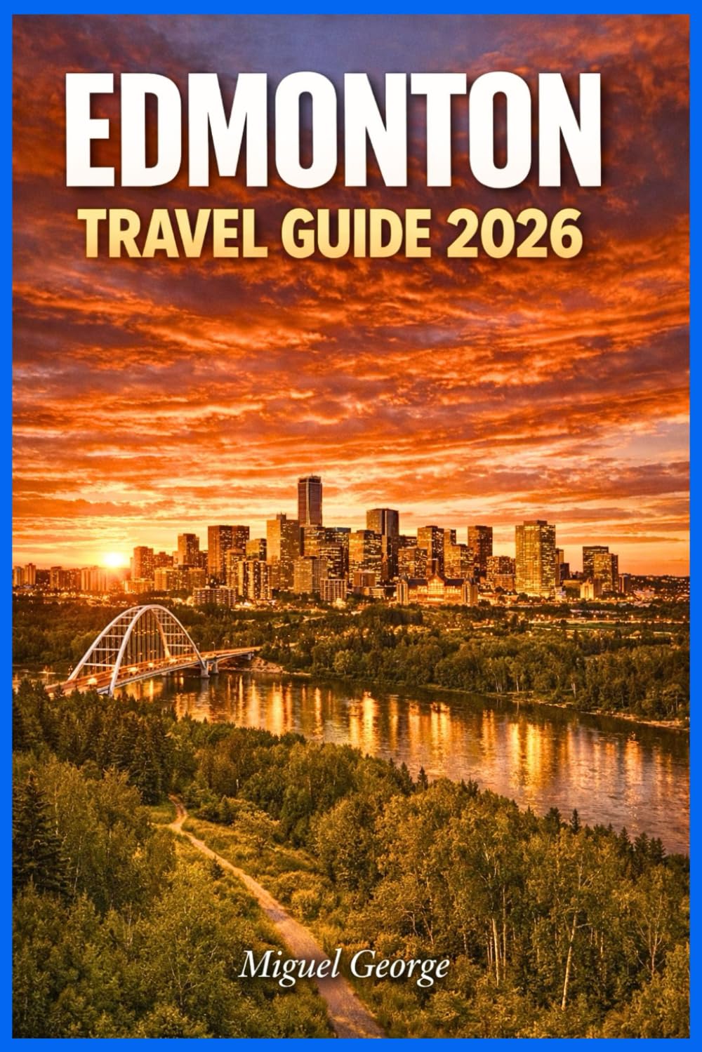EDMONTON TRAVEL GUIDE 2026: Everything First-Time and Experienced Visitors Need to Explore Alberta's Capital City
