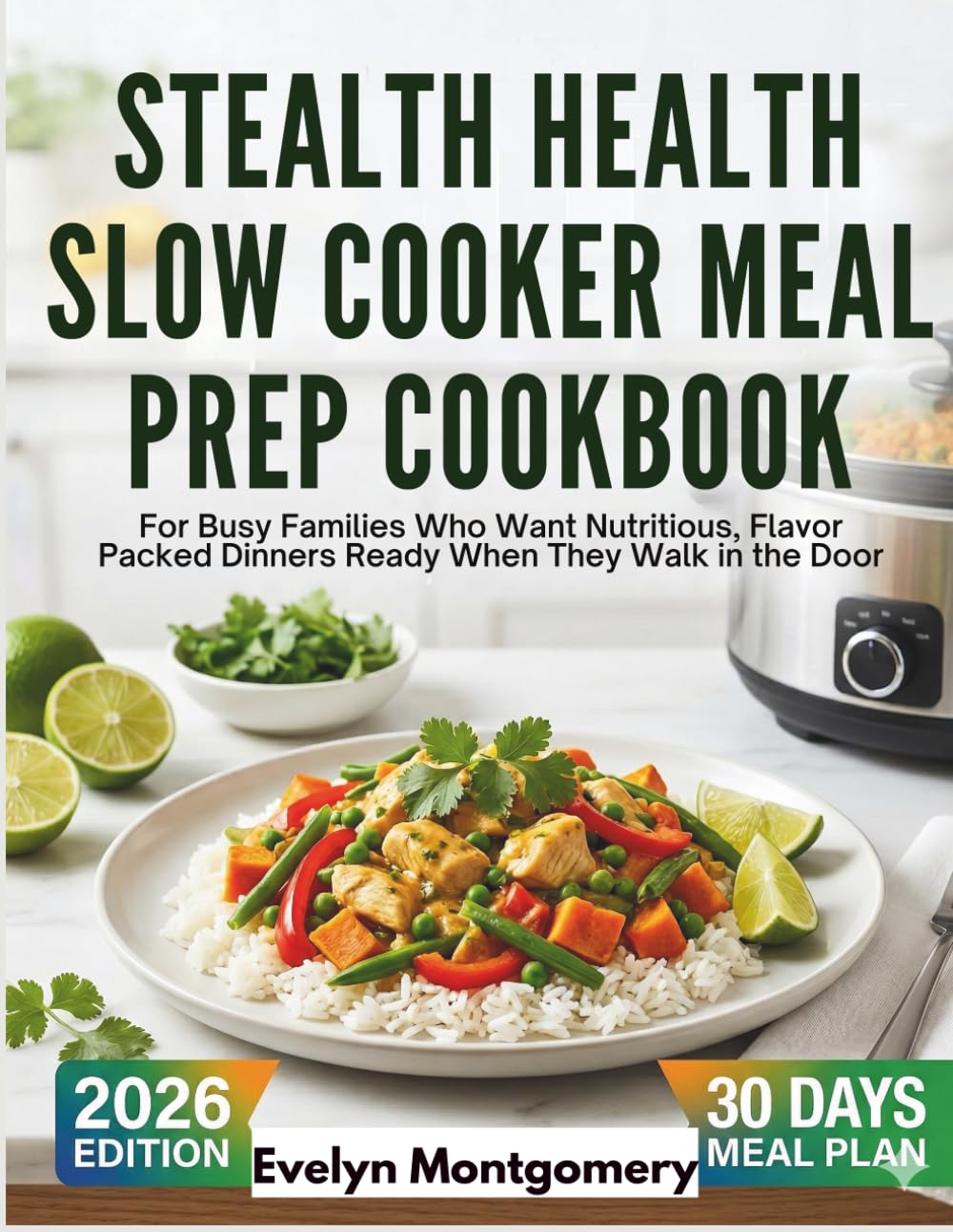 Stealth Health Slow Cooker Meal Prep Cookbook: For Busy Families Who Want Nutritious, Flavor Packed Dinners Ready When They Walk in the Door