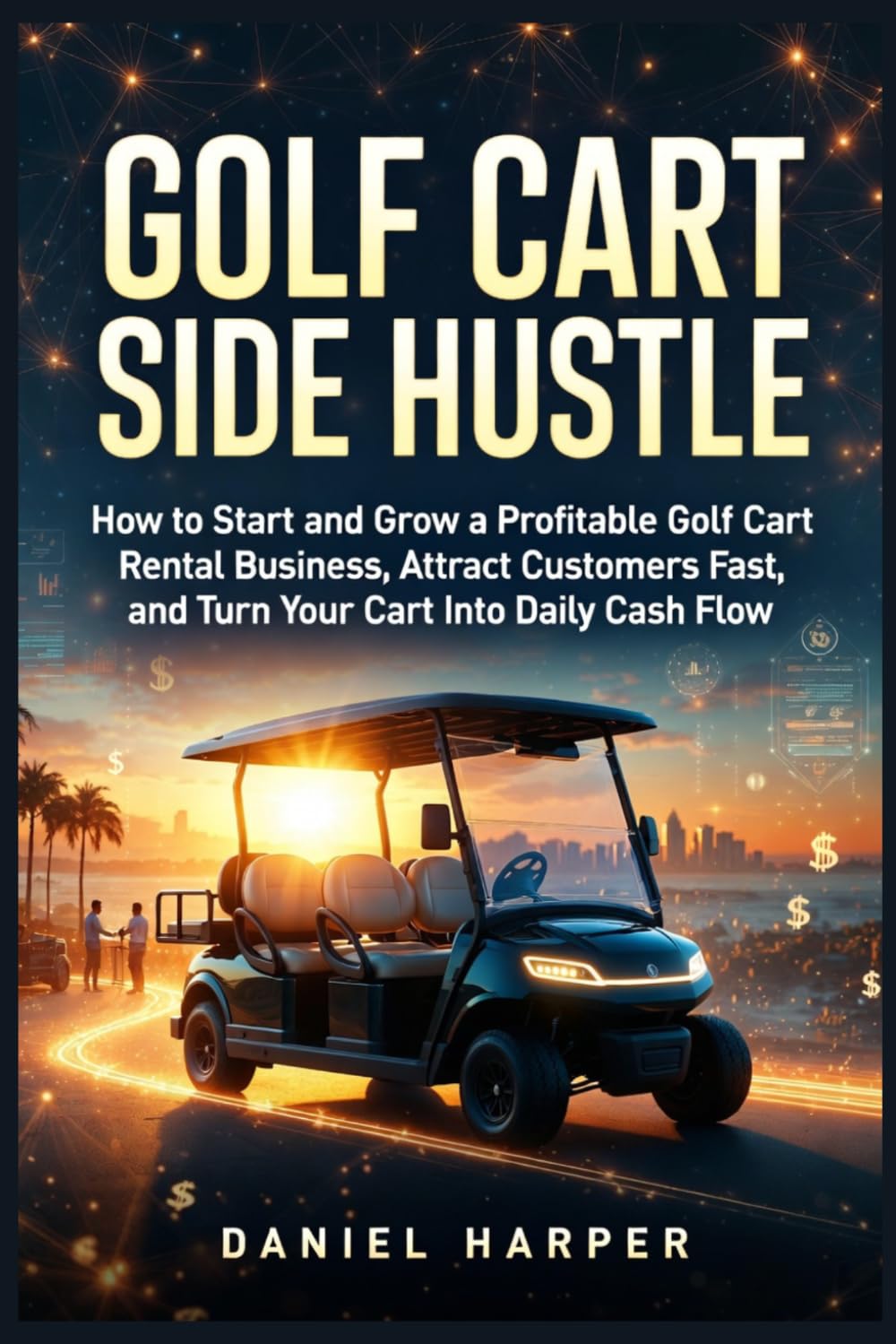 Golf Cart Side Hustle: How to Start and Grow a Profitable Golf Cart Rental Business, Attract Customers Fast, and Turn Your Cart Into Daily Cash Flow: 1 (Golf Cart Profit Series)