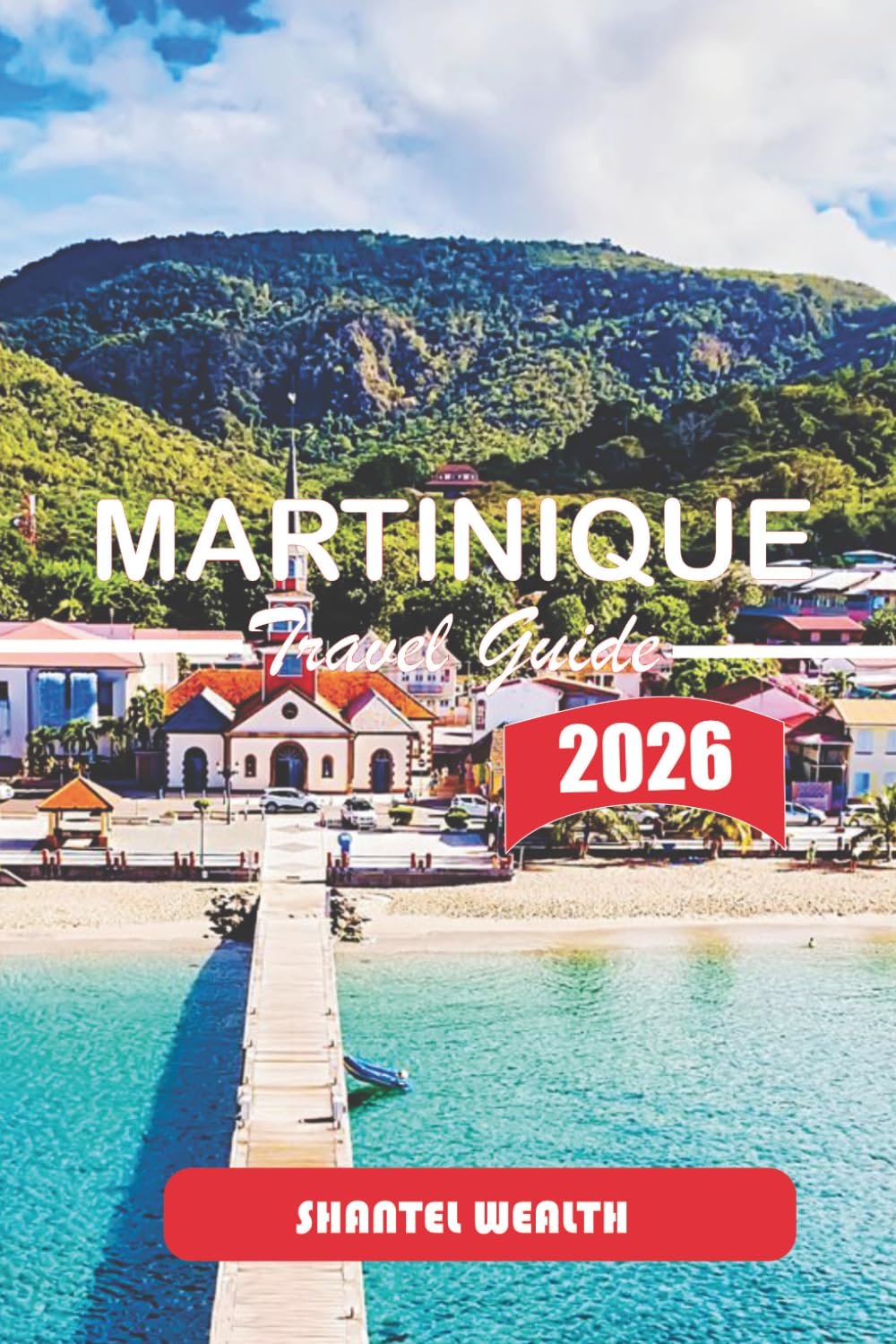 MARTINIQUE TRAVEL GUIDE 2026: Moving Through the Island with Purpose: Exploring Culture, Cuisine, Coastlines, and Local Life Step by Step