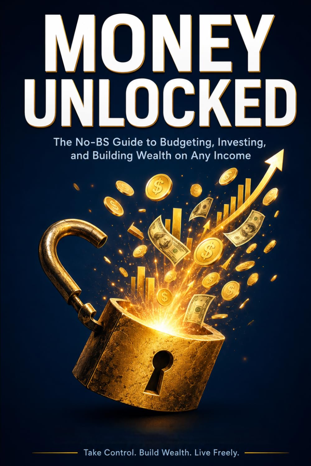 Money unlocked: The No-BS Guide to Budgeting, Investing and Building Wealth on Any Income