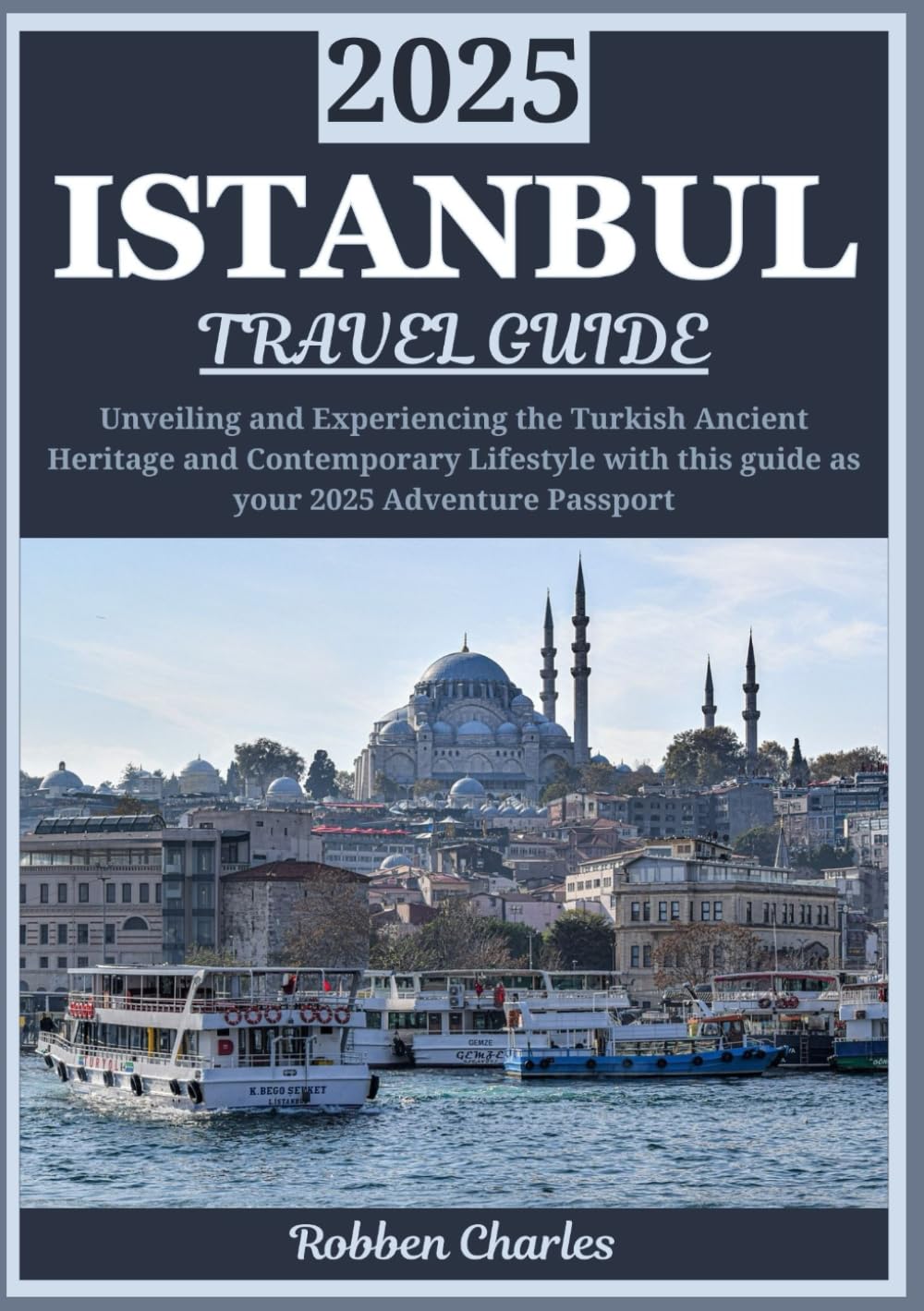 ISTANBUL TRAVEL GUIDE 2025: Istanbul Unveiled 2025: A Journey to Experiencing the City's Ancient Heritage, Contemporary Lifestyle, and Authentic ... (Ultimate Continental Travel Guides)