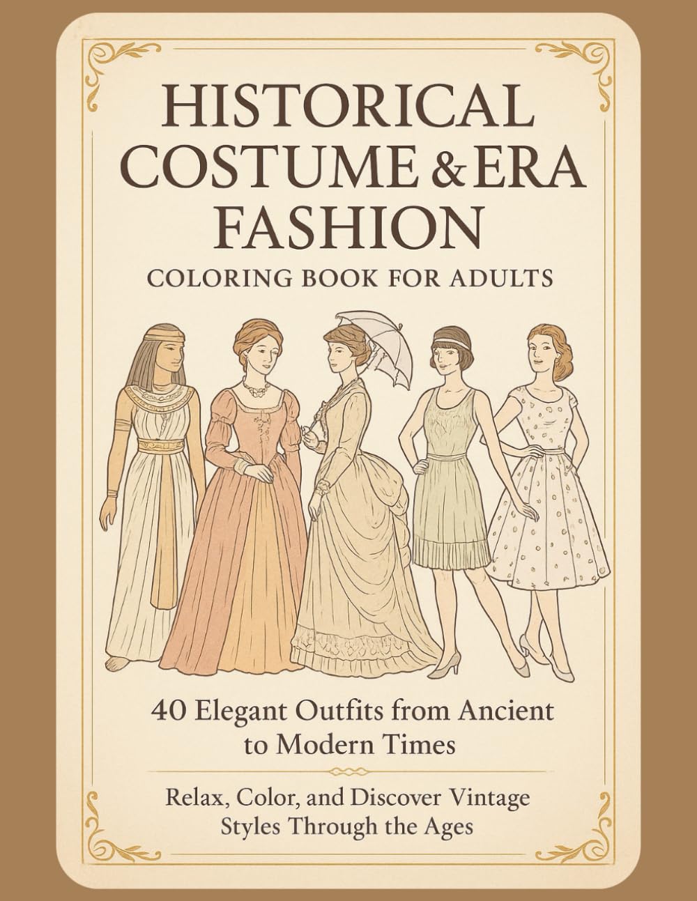 Historical Costume & Era Fashion Coloring Book for Adults: 40 Elegant Outfits from Ancient to Modern Times – Relax, Color, and Discover Vintage Styles ... to the Roaring Twenties, Most Iconic Styles