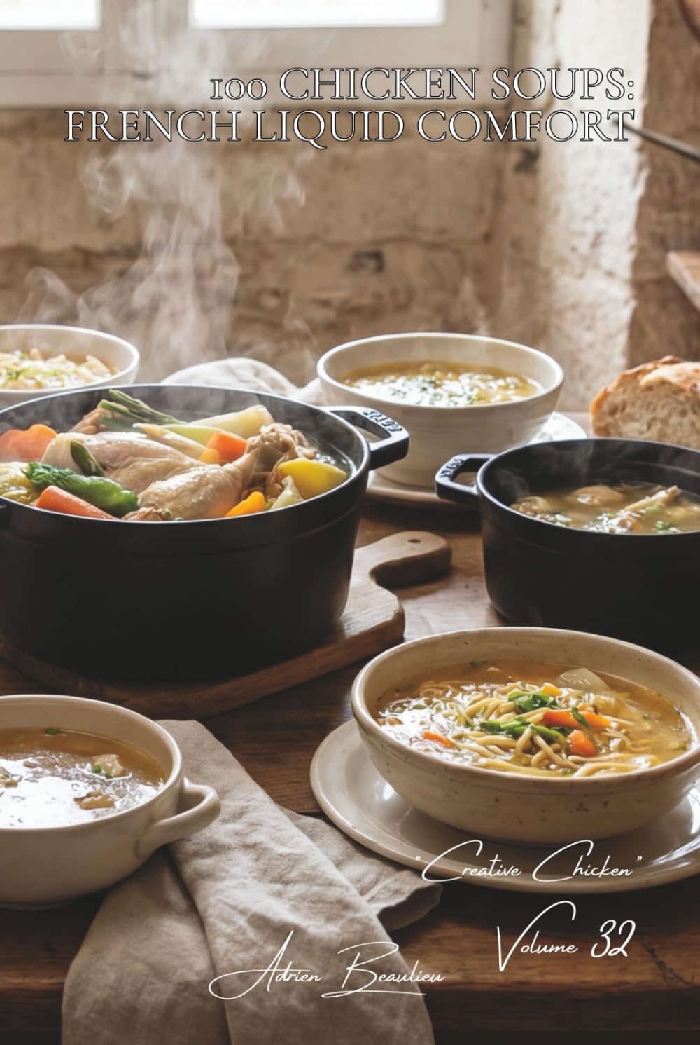 100 Chicken Soups: French Liquid Comfort: Veloutés, pot-au-feu, and broths... the soul-warming flavors of France (CHICKEN SERIES (35 Volumes) – Sub-Series: "Creative Chicken" (5 Volumes))