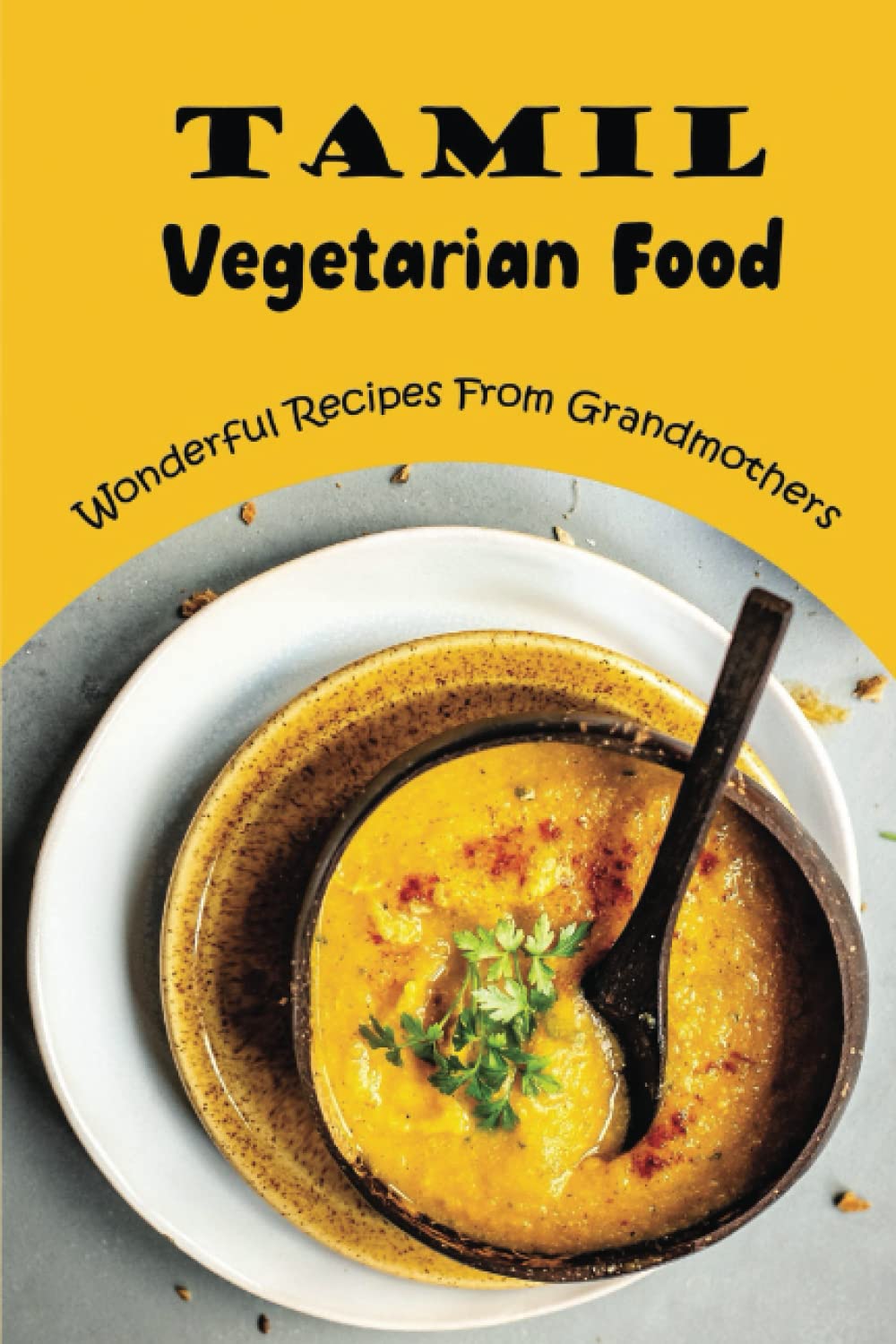 Tamil Vegetarian Food: Wonderful Recipes From Grandmothers