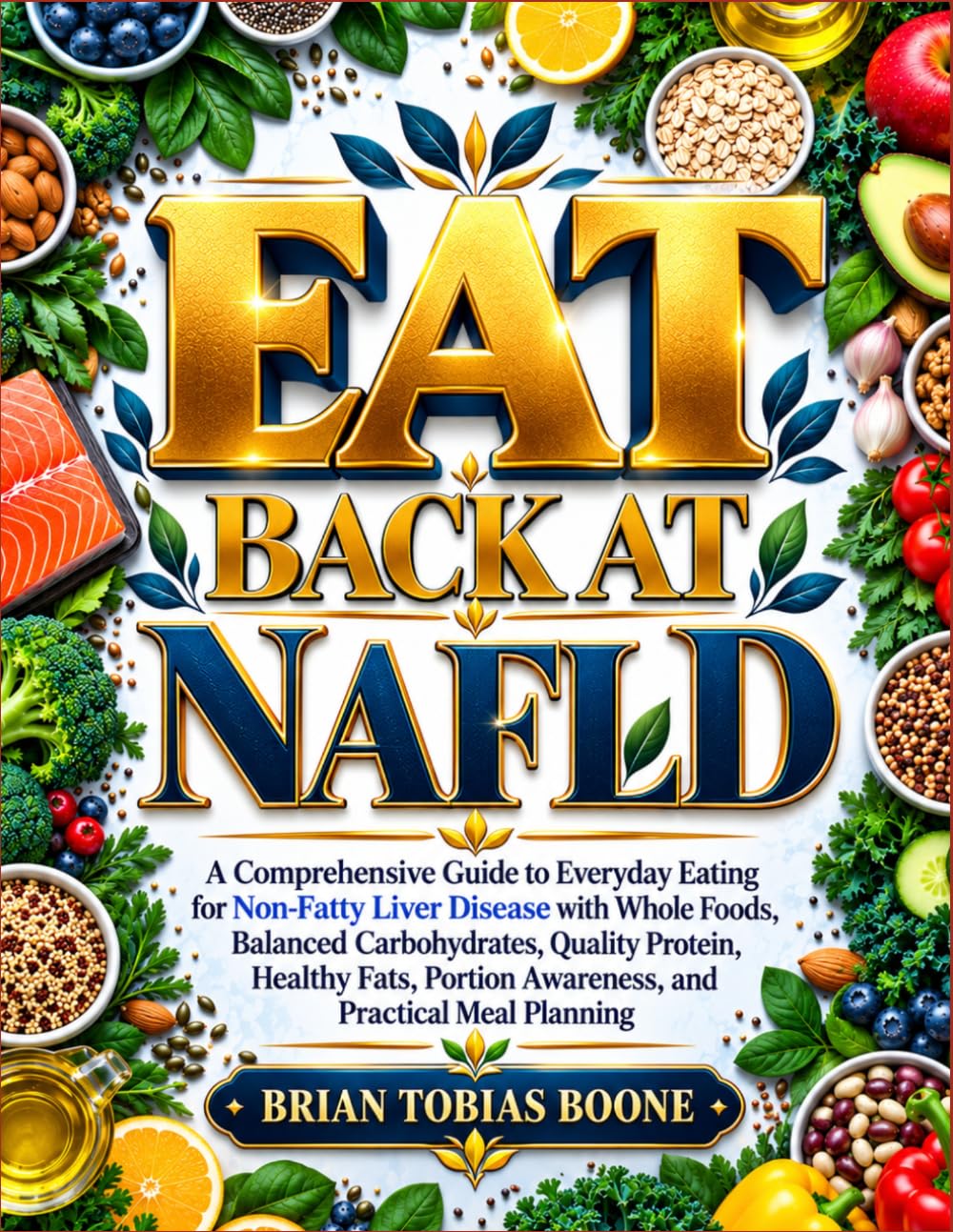 EAT BACK AT NAFLD: A Comprehensive Guide to Everyday Eating for Non-Fatty Liver Disease with Whole Foods, Balanced Carbohydrates, Quality Protein, ... Awareness, and Practical Meal Planning
