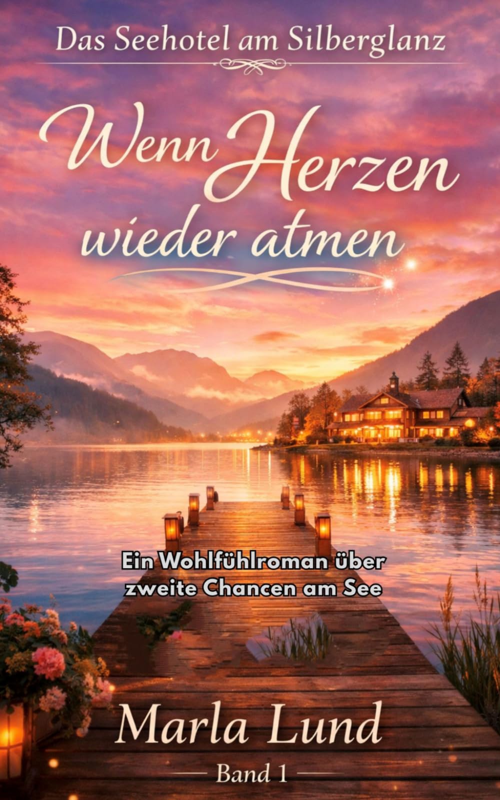 Das Seehotel am Silberglanz: Wenn Herzen wieder atmen: Ein romantischer Wohlfühlroman am See über Liebe, Neuanfänge und das Finden eines Zuhauses - Band 1