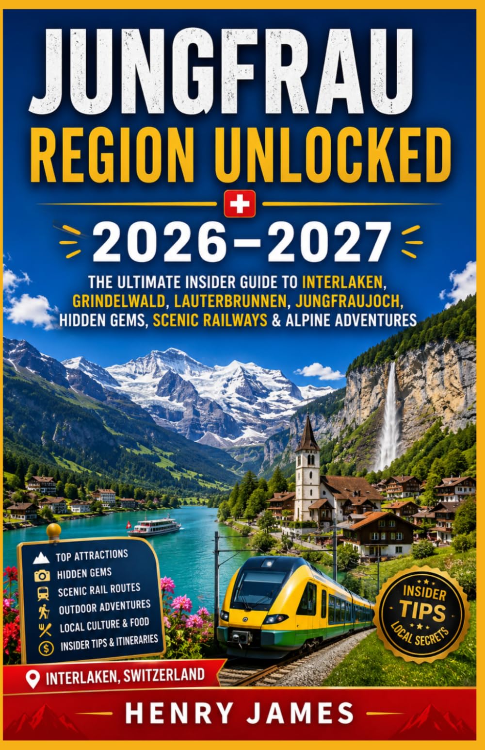 JUNGFRAU REGION UNLOCKED 2026–2027: THE ULTIMATE INSIDER GUIDE TO INTERLAKEN, GRINDELWALD, LAUTERBRUNNEN, JUNGFRAUJOCH, HIDDEN GEMS, SCENIC RAILWAYS & ALPINE ADVENTURES