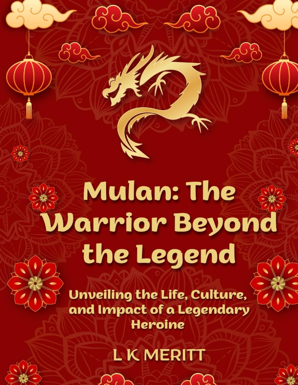 Mulan: The Warrior Beyond the Legend: Unveiling the Life, Culture, and Impact of a Legendary Heroine