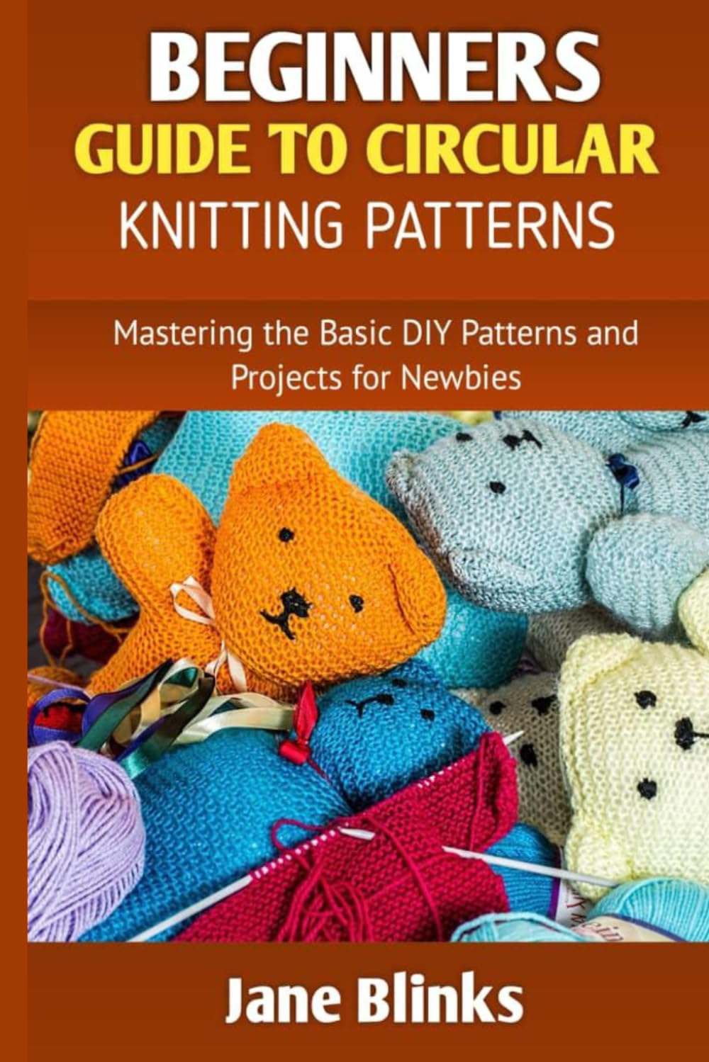 Beginners Guide to Circular Knitting Pattern: Mastering the Basic DIY Patterns and Projects for Newbies