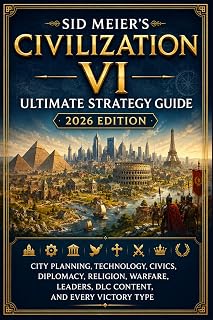 Sid Meier’s Civilization VI Ultimate Strategy Guide 2026 Edition: City Planning, Technology, Civics, Diplomacy, Religion, Warfare, Leaders, DLC Content, and Every Victory Type