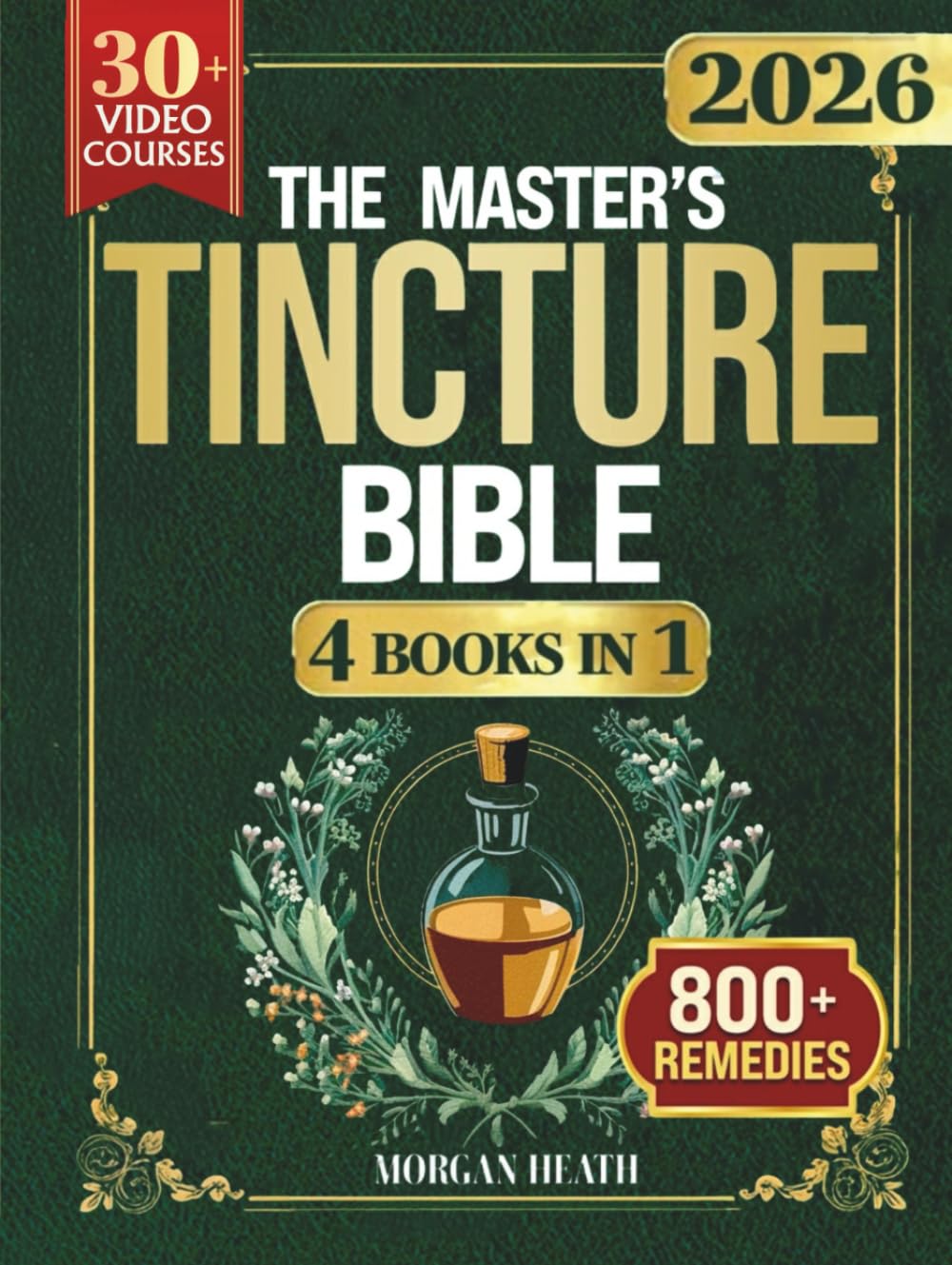 THE MASTER'S TINCTURE BIBLE: A Complete Guide to Easily Crafting Herbal Tinctures & Blends at Home for Healing Body, Mind and Spirit