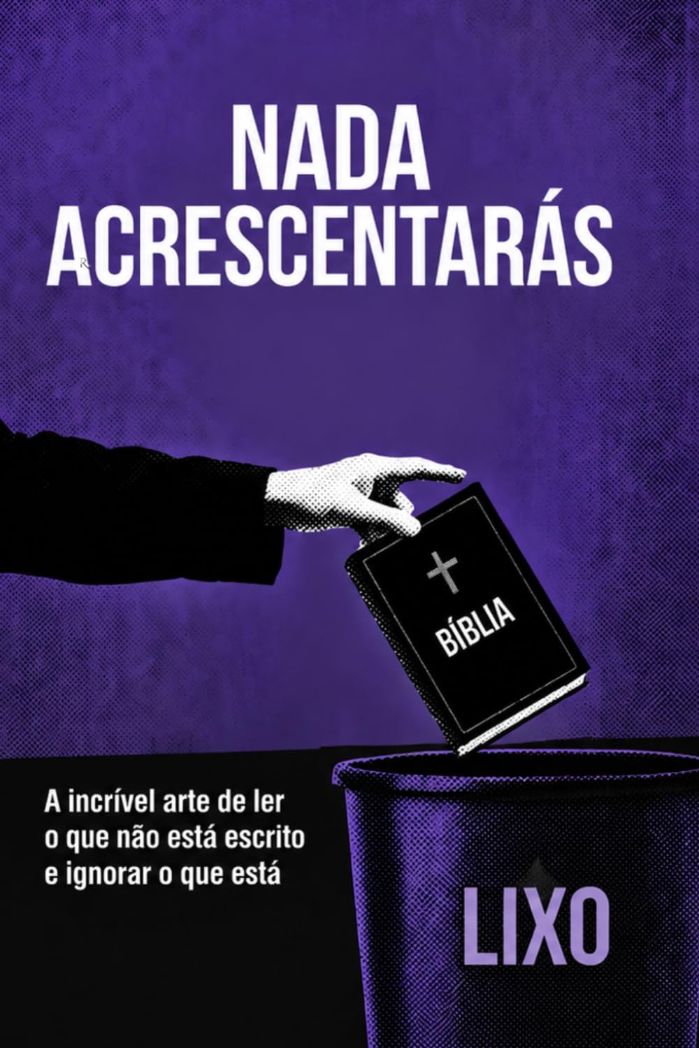 NADA ACRESCENTARÁS: A incrível arte de ler o que não está escrito e ignorar o que está