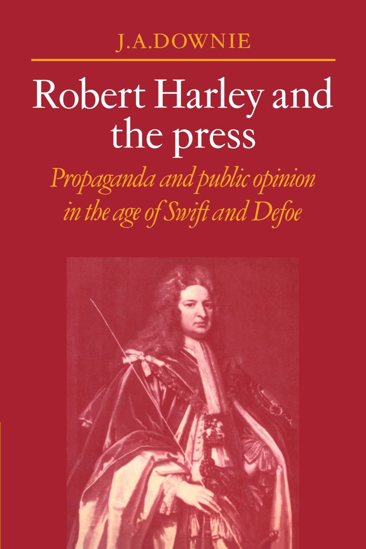 Robert Harley and the Press: Propaganda and Public Opinion in the Age of Swift and Defoe