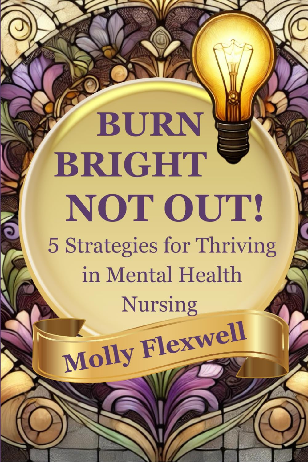 Burn Bright Not Out!: 5 Strategies for Thriving in Mental Health Nursing