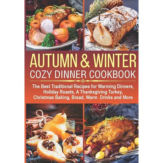 AUTUMN & WINTER COZY DINNER COOKBOOK: The Best Traditional Recipes for Warming Dinners, Holiday Roasts, a Thanksgiving Turkey, Christmas Baking, Bread, Warm Drinks and More (cocktails, desserts ideas)
