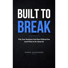 Built to Break Why Your Business Can't Run Without You And What to Do About It