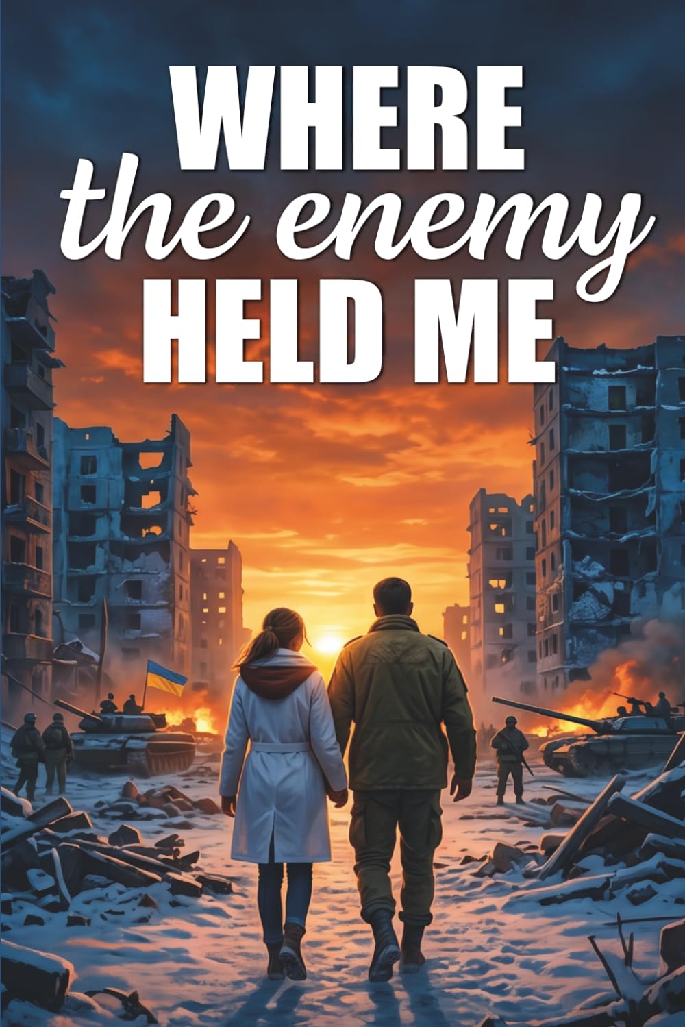 WHERE THE ENEMY HELD ME: A Ukrainian nurse, a Russian soldier, and a novel of forbidden love, war, and the courage to choose