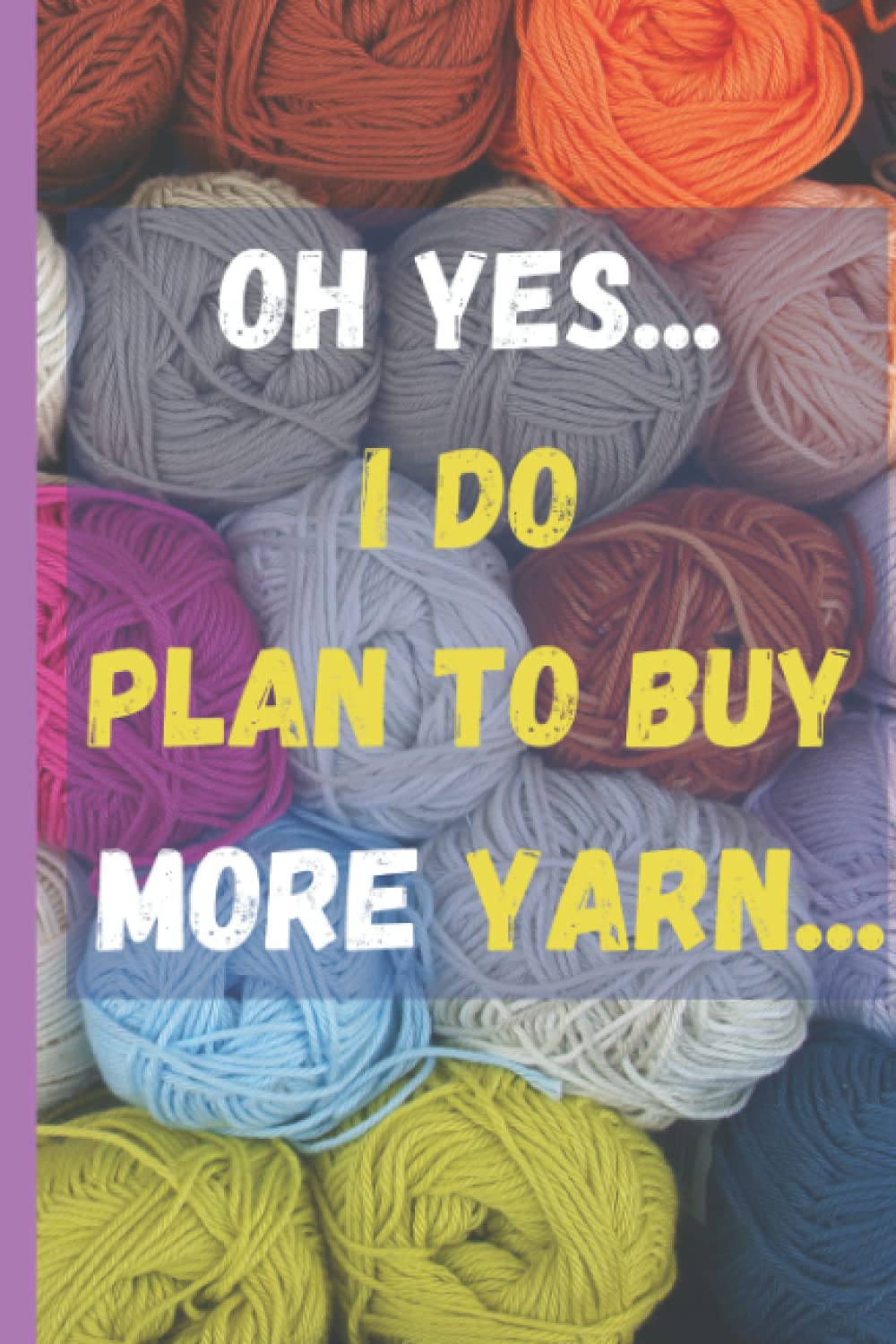 Oh yes I do plan to buy more yarn: Funny notebook for knitters and people who like to do crochet