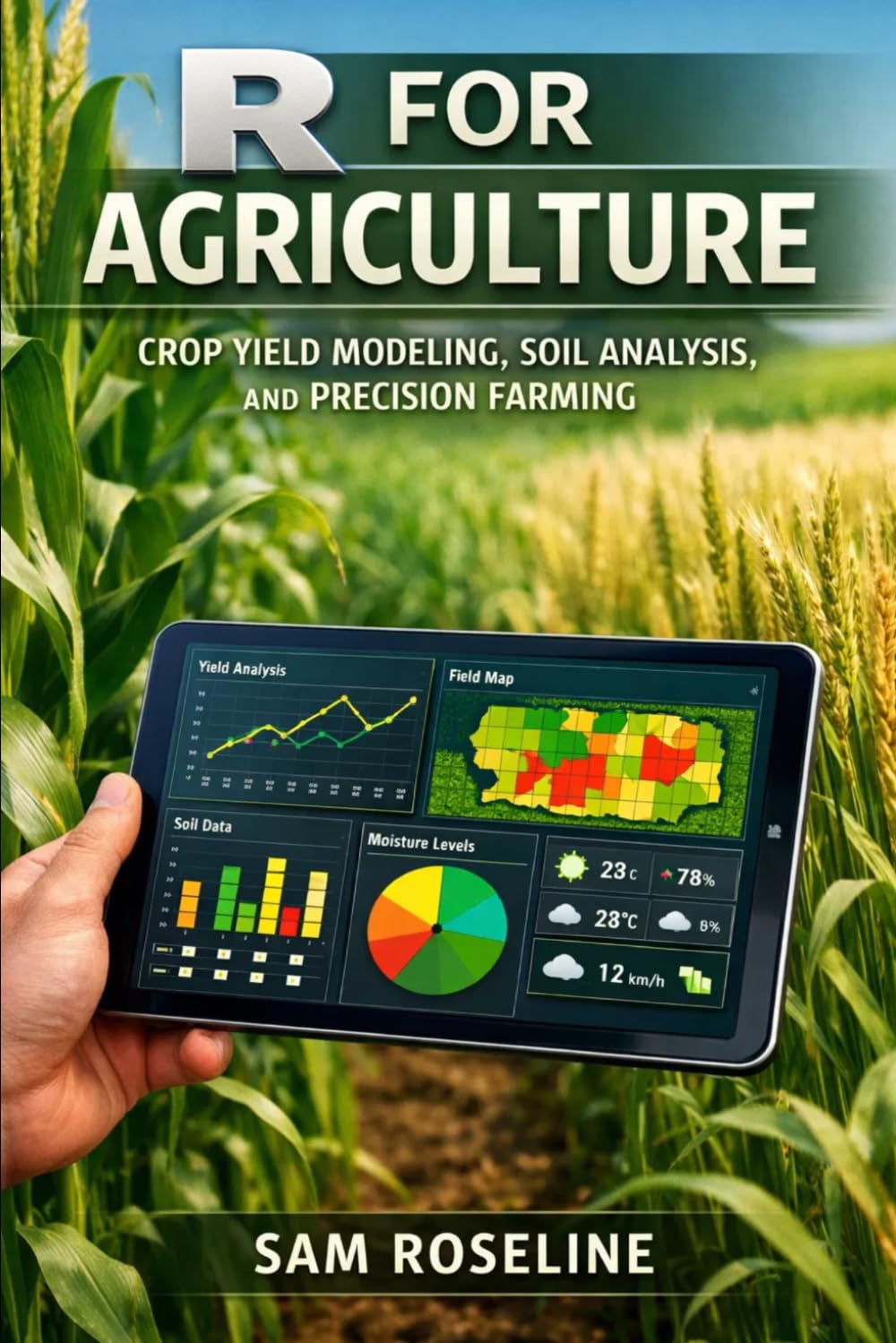 R FOR AGRICULTURE: CROP YIELD MODELING, SOIL ANALYSIS, AND PRECISION FARMING (Decision Intelligence with R Series)