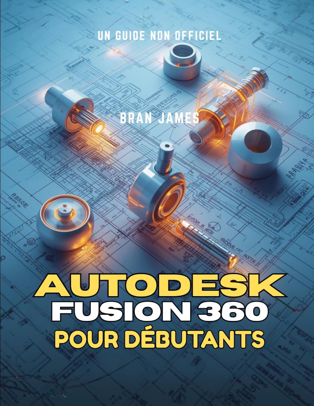 AUTODESK FUSION 360 POUR DÉBUTANTS: Guide non officiel de l'utilisateur pour maîtriser le dessin, la modélisation 3D, les assemblages et la conception de produits