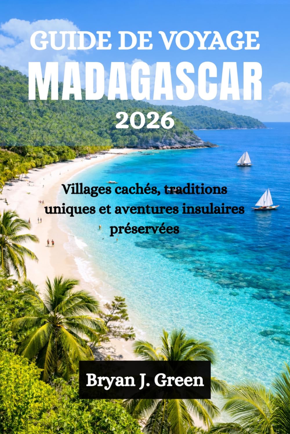 GUIDE DE VOYAGE MADAGASCAR 2026: Villages cachés, traditions uniques et aventures insulaires préservées