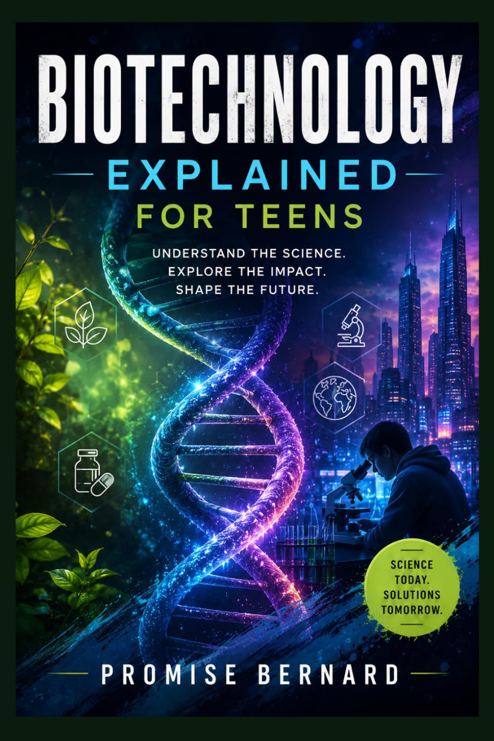 Biotechnology Explained for Teens: Understand DNA, Explore Possibilities, Shape Tomorrow.