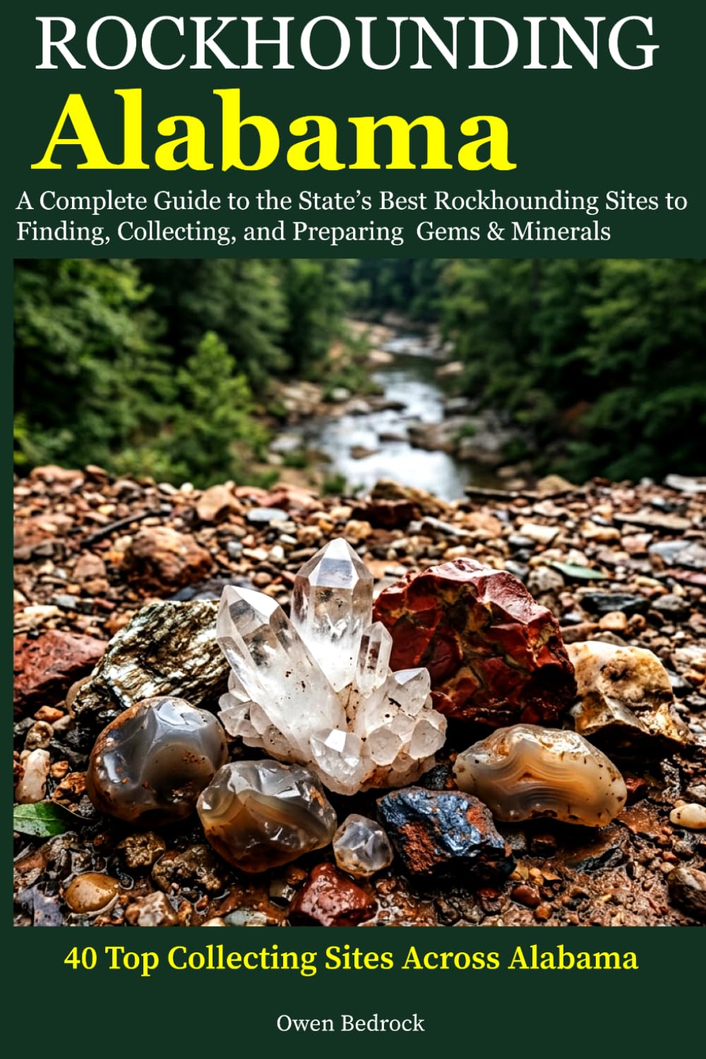 Rockhounding Alabama: A Complete Guide to the State's Best Rockhounding Sites to Finding, Collecting and Preparing Gems & Minerals