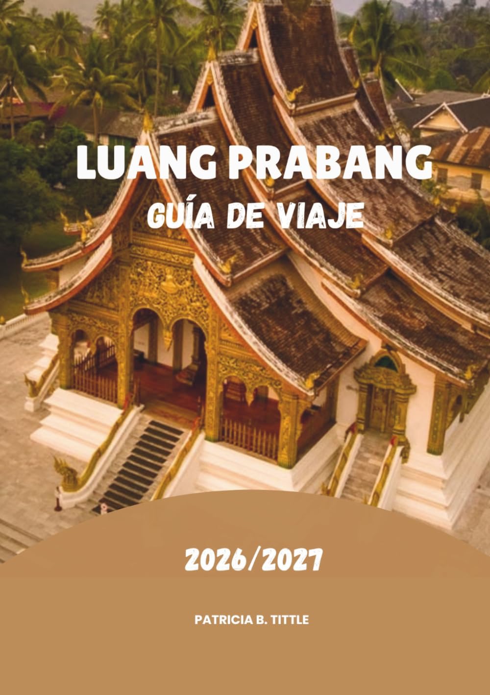 LUANG PRABANG GUÍA DE VIAJE 2026/2027: Descubre joyas ocultas, aventuras escénicas, gastronomía y auténtica cultura laosiana