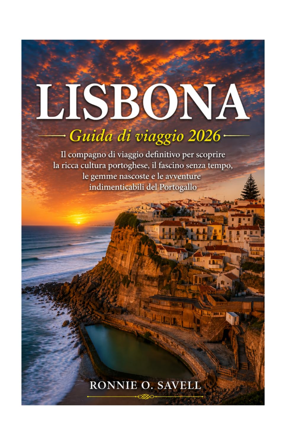 LISBONA GUIDA DI VIAGGIO 2026: Il compagno di viaggio definitivo per scoprire la ricca cultura portoghese, il fascino senza tempo, le gemme nascoste e le avventure indimenticabili del Portogallo